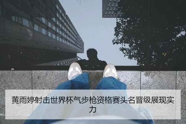 黄雨婷射击世界杯气步枪资格赛头名晋级展现实力