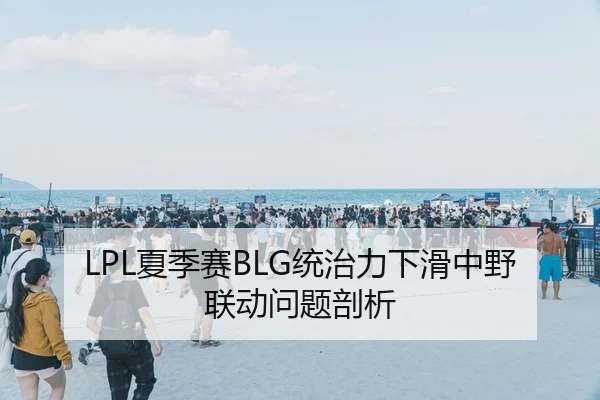 LPL夏季赛BLG统治力下滑中野联动问题剖析