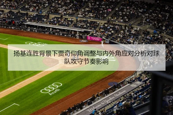 扬基连胜背景下贾奇仰角调整与内外角应对分析对球队攻守节奏影响