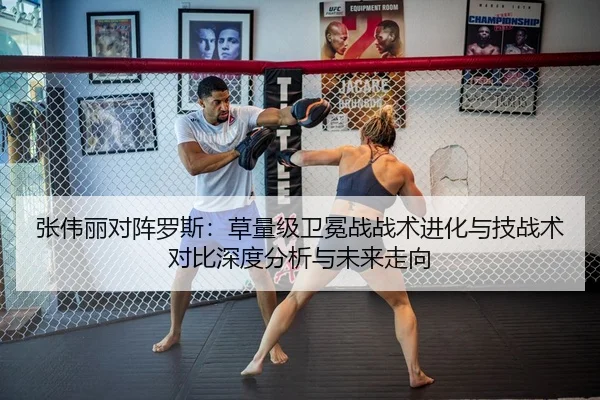 张伟丽对阵罗斯：草量级卫冕战战术进化与技战术对比深度分析与未来走向