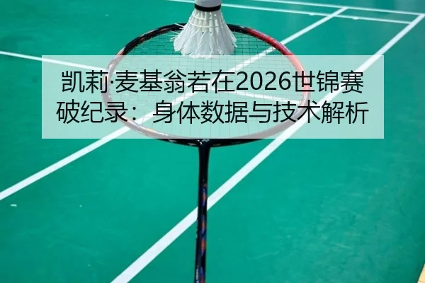 凯莉·麦基翁若在2026世锦赛破纪录：身体数据与技术解析