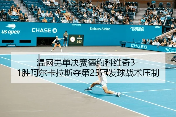 温网男单决赛德约科维奇3-1胜阿尔卡拉斯夺第25冠发球战术压制