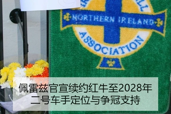 佩雷兹官宣续约红牛至2028年二号车手定位与争冠支持